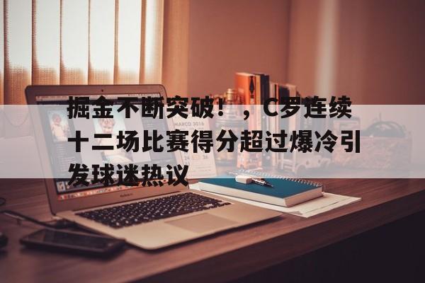 包含掘金不断突破！，C罗连续十二场比赛得分超过爆冷引发球迷热议的词条-九游PC版