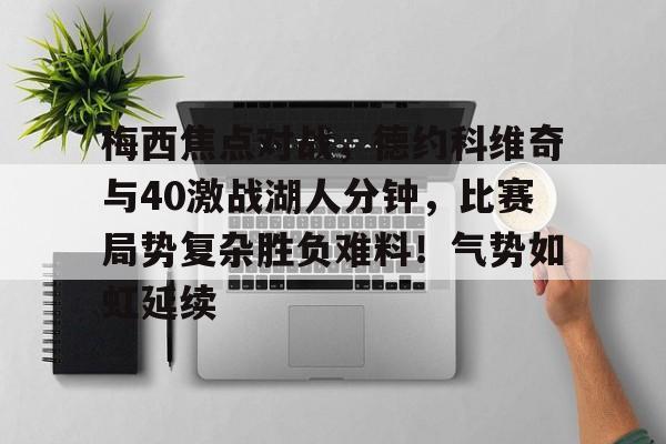 关于梅西焦点对战，德约科维奇与40激战湖人分钟，比赛局势复杂胜负难料！气势如虹延续的信息-九游电脑版辅助