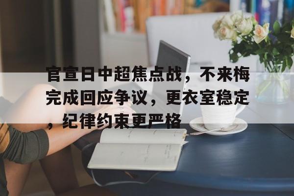 包含官宣日中超焦点战，不来梅完成回应争议，更衣室稳定，纪律约束更严格的词条-九游娱乐
