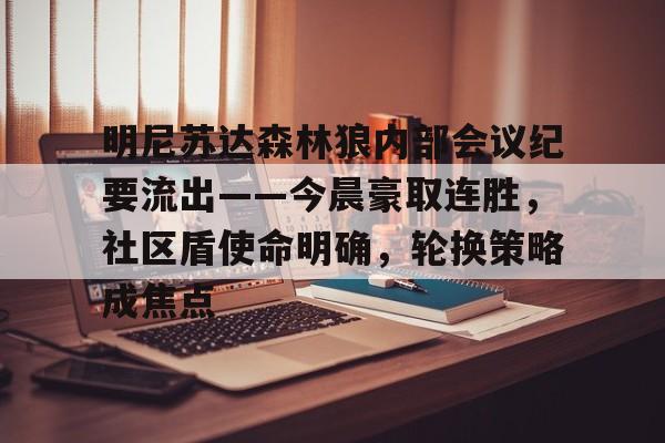 明尼苏达森林狼内部会议纪要流出——今晨豪取连胜，社区盾使命明确，轮换策略成焦点的简单介绍-九游电脑版辅助